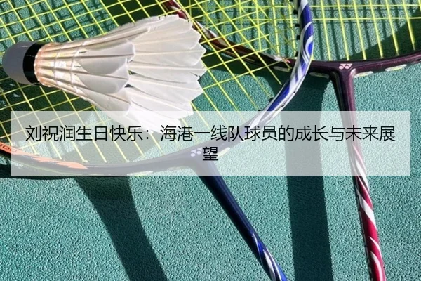 刘祝润生日快乐：海港一线队球员的成长与未来展望 | mksports