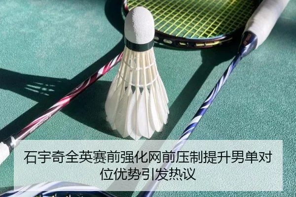 石宇奇全英赛前强化网前压制提升男单对位优势引发热议 | mksports